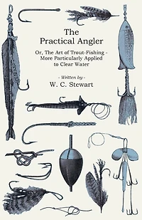 the Practical Angler Or, Art of Trout-Fishing: More Particularly Applied to Clear Water