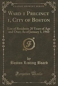 Ward 1 Precinct 1, City of Boston: List of Residents 20 Years of Age and Over; As of January 1, 1960 (Classic Reprint)