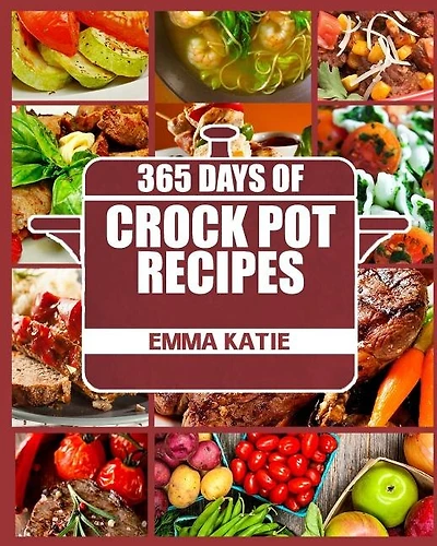 Crock Pot: 365 Days of Crock Pot Recipes (Crock Pot, Crock Pot Recipes, Crock Pot Cookbook, Slow Cooker, Slow Cooker Cookbook, Slow Cooker Recipes, Slow Cooking, Slow Cooker Meals, Crock-Pot Meals)