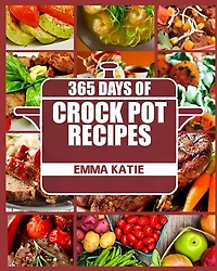 Crock Pot: 365 Days of Crock Pot Recipes (Crock Pot, Crock Pot Recipes, Crock Pot Cookbook, Slow Cooker, Slow Cooker Cookbook, Slow Cooker Recipes, Slow Cooking, Slow Cooker Meals, Crock-Pot Meals)