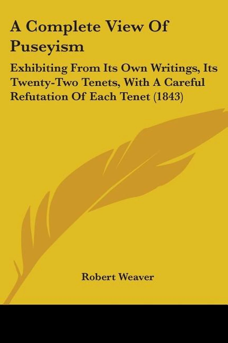 A Complete View Of Puseyism: Exhibiting From Its Own Writings, Its Twenty-Two Tenets, With A Careful Refutation Of Each Tenet (1843)