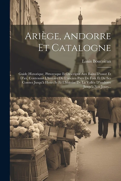 Ariège, Andorre Et Catalogne: Guide Historique, Pittoresque Et Descriptif Aux Bains D'ussat Et D'ax