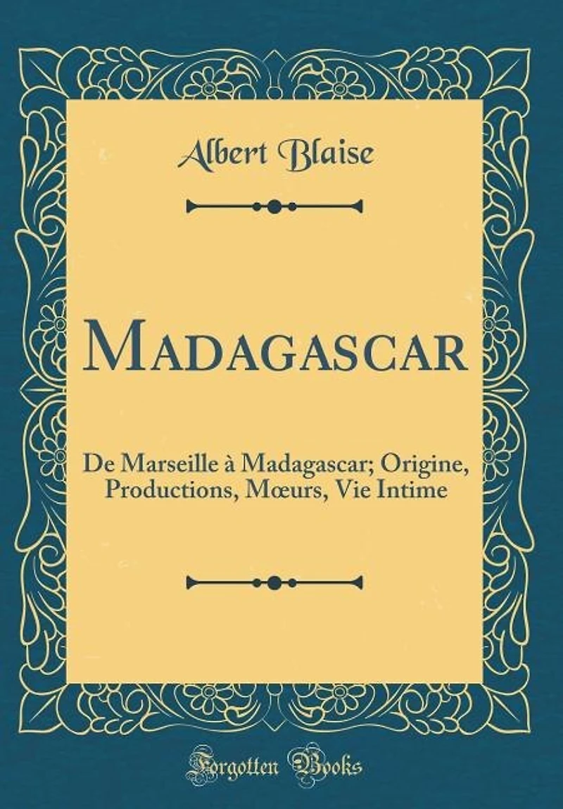 Madagascar: De Marseille à Madagascar; Origine, Productions, Mours, Vie Intime (Classic Reprint)
