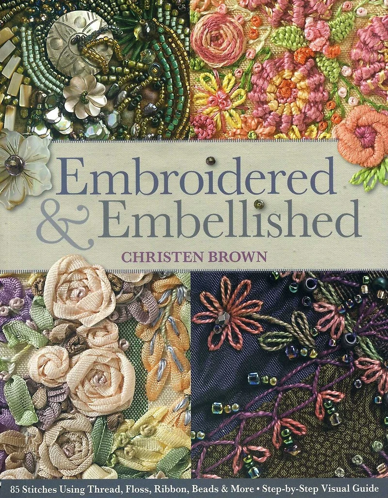 Embroidered & Embellished: 85 Stitches Using Thread, Floss, Ribbon, Beads More - Step-by-Step Visual Guide