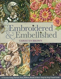 Embroidered & Embellished: 85 Stitches Using Thread, Floss, Ribbon, Beads More - Step-by-Step Visual Guide