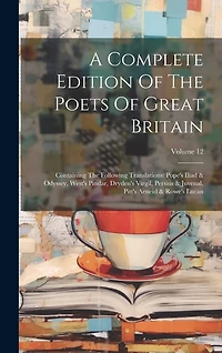 A Complete Edition Of The Poets Of Great Britain: Containing The Following Translations: Pope's Iliad & Odyssey, West's Pindar, Dryden's Virgil, Persius & Juvenal, Pitt's Aeneid & Rowe's Lucan; Volume 12