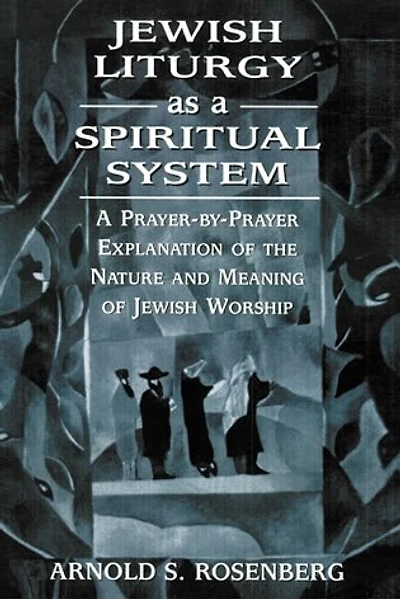 Jewish Liturgy as A Spiritual System: Prayer-by-Prayer Explanation of the Nature and Meaning Worship