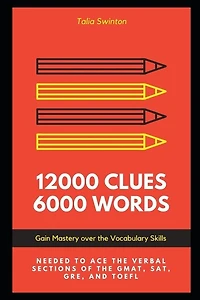 12000 Clues 6000 Words: Gain Mastery Over The Vocabulary Skills Needed To Ace The Verbal Sections Of The Gmat, Sat, Gre, An