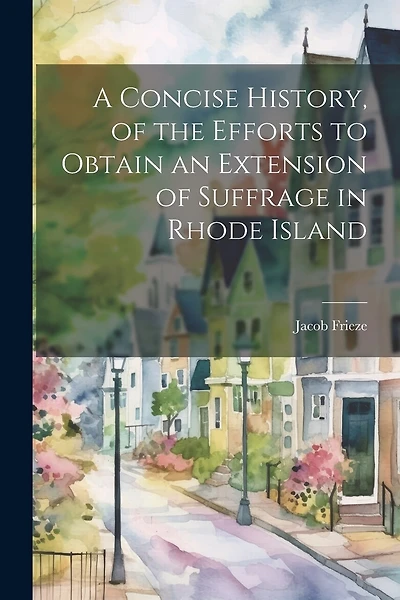 A Concise History, of the Efforts to Obtain an Extension of Suffrage in Rhode Island