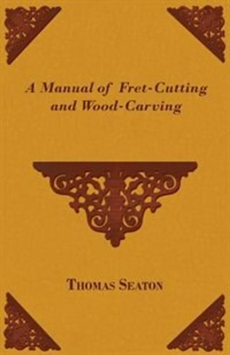 A Manual of Fret-Cutting and Wood-Carving