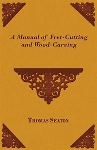 A Manual of Fret-Cutting and Wood-Carving