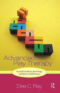 Advanced Play Therapy: Essential Conditions, Knowledge, And Skills For Child Practice