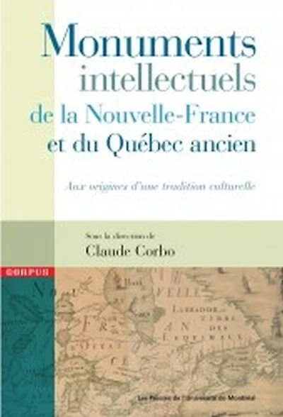 Monuments intellectuels de la Nouvelle-France et du Québec ancien: aux origines d'une tradition culturelle