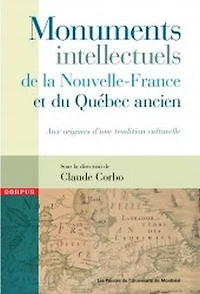Monuments intellectuels de la Nouvelle-France et du Québec ancien: aux origines d'une tradition culturelle