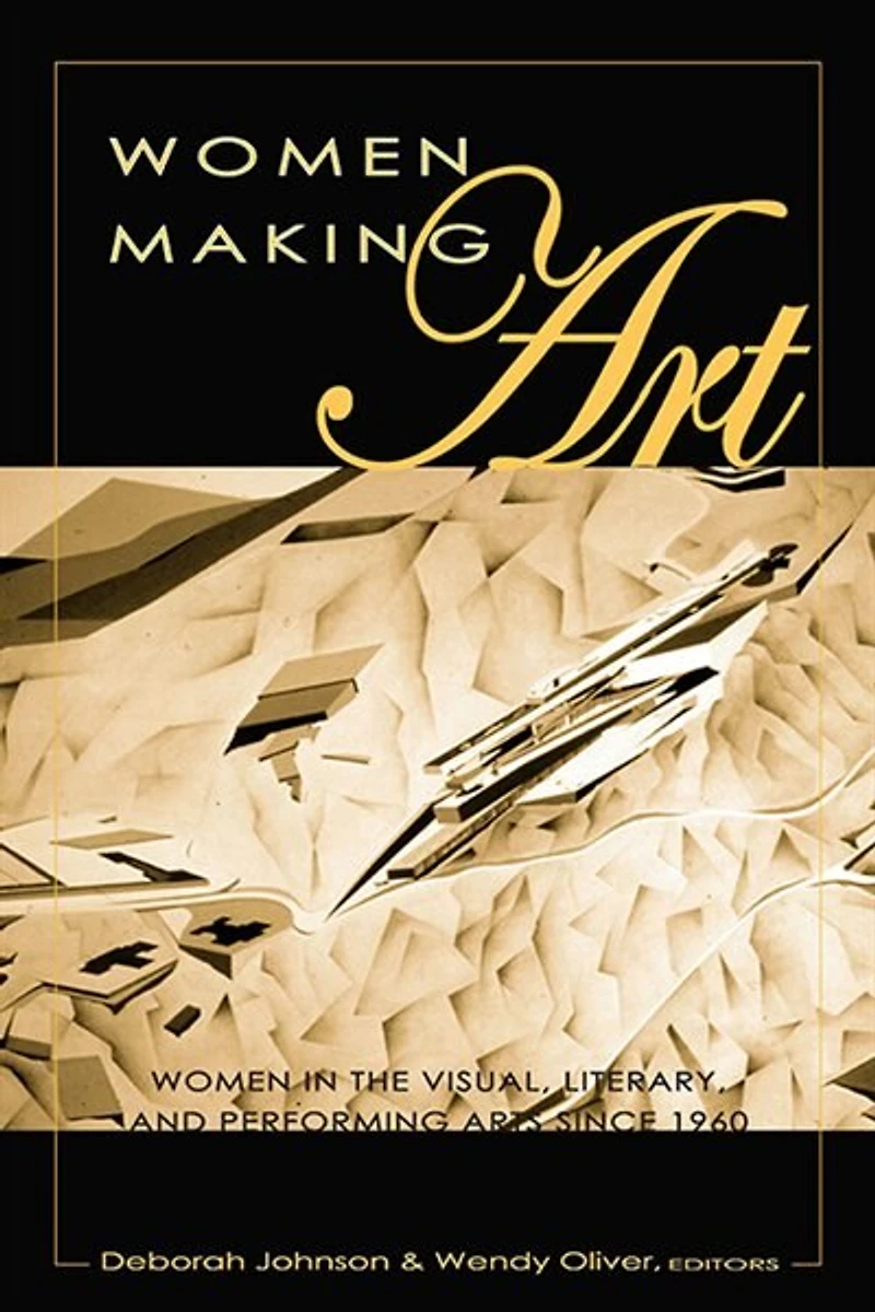 Women Making Art: Women In The Visual, Literary, And Performing Arts Since 1960