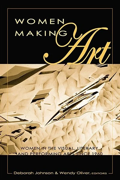 Women Making Art: Women In The Visual, Literary, And Performing Arts Since 1960