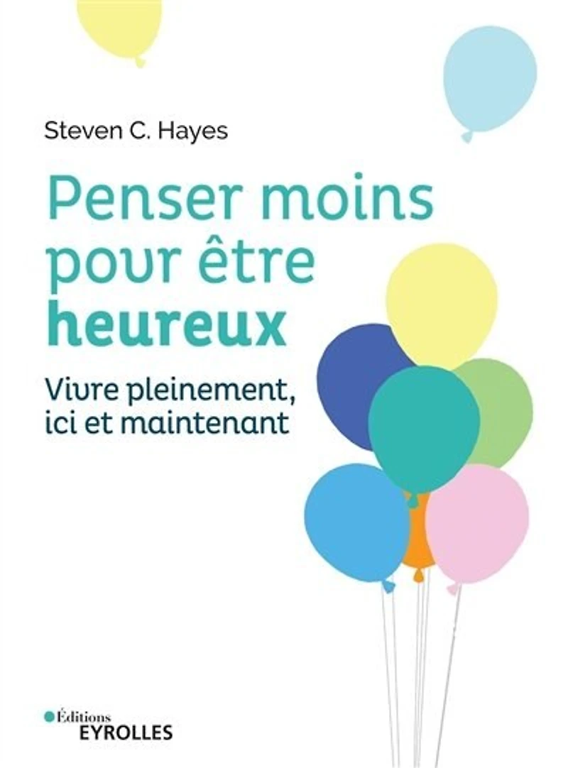 Penser moins pour être heureux: vivre pleinement ici et maintenant