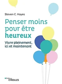 Penser moins pour être heureux: vivre pleinement ici et maintenant