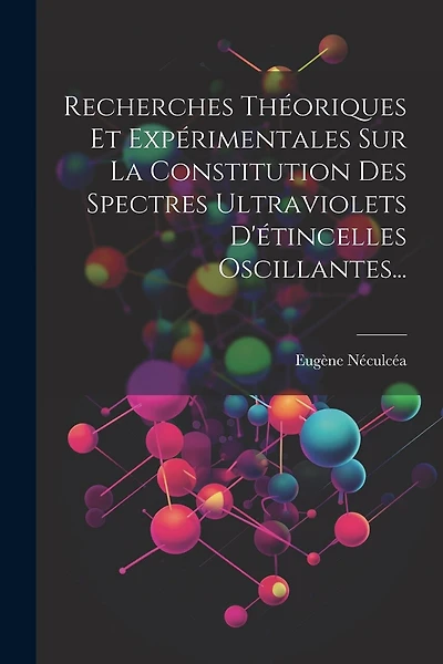 Recherches Théoriques Et Expérimentales Sur La Constitution Des Spectres Ultraviolets D'étincelles Oscillantes...