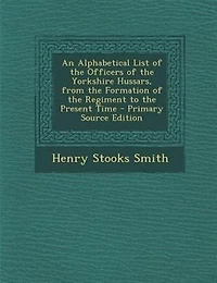 An Alphabetical List of the Officers Yorkshire Hussars, From Formation Regiment to Present Time