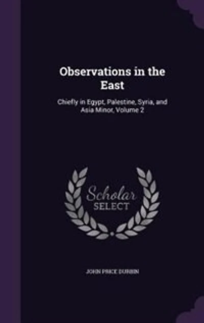 Observations the East: Chiefly Egypt, Palestine, Syria, and Asia Minor, Volume 2