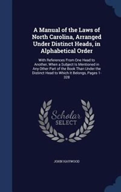 a Manual of the Laws North Carolina, Arranged Under Distinct Heads, Alphabetical Order: With References From One Head to Another, When Subject Is Mentioned Any Other Part Book