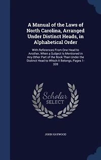 a Manual of the Laws North Carolina, Arranged Under Distinct Heads, Alphabetical Order: With References From One Head to Another, When Subject Is Mentioned Any Other Part Book