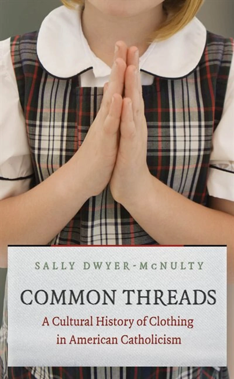 Common Threads: A Cultural History Of Clothing American Catholicism