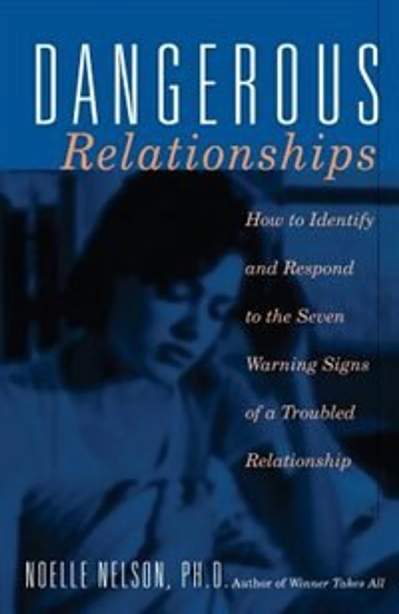 Dangerous Relationships: How To Identify And Respond The Seven Warning Signs Of A Troubled Relationship