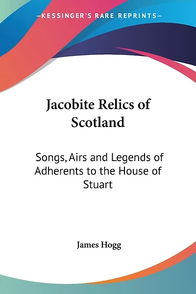 Jacobite Relics of Scotland: Songs, Airs and Legends of Adherents to the House of Stuart