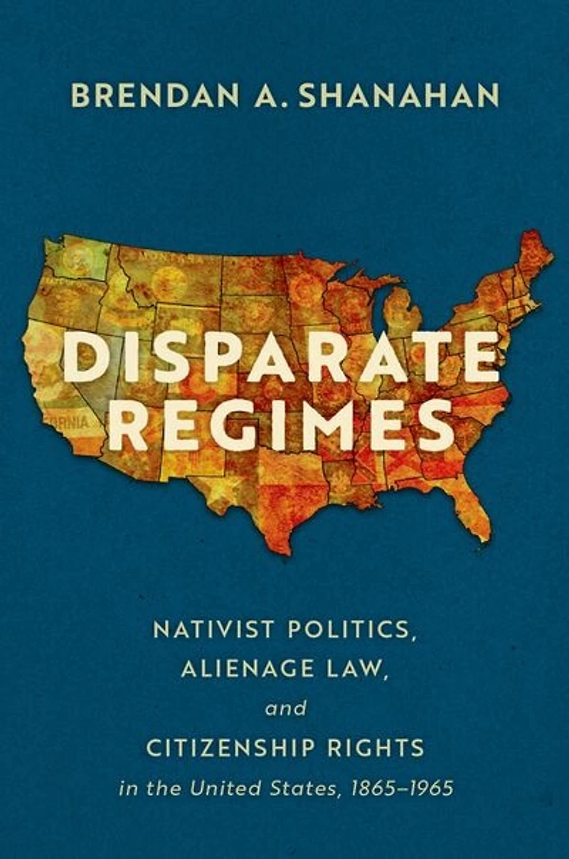 Disparate Regimes: Nativist Politics, Alienage Law, and Citizenship Rights the United States, 1865 to 1965