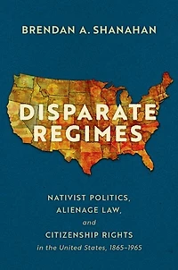 Disparate Regimes: Nativist Politics, Alienage Law, and Citizenship Rights the United States, 1865 to 1965