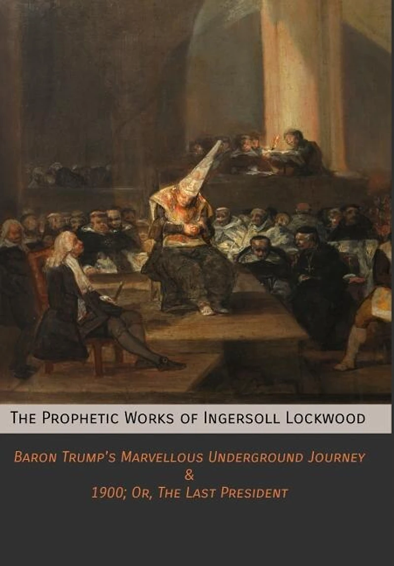 The Prophetic Works of Ingersoll Lockwood: Baron Trump's Marvellous Underground Journey & 1900; Or, Last President