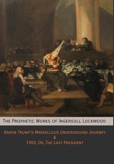The Prophetic Works of Ingersoll Lockwood: Baron Trump's Marvellous Underground Journey & 1900; Or, Last President