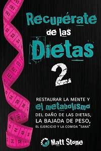 Recupérate de las dietas 2: restaurar la mente y el metabolismo del daño de las dietas, la bajada de peso, el ejercicio y la comida "sana"