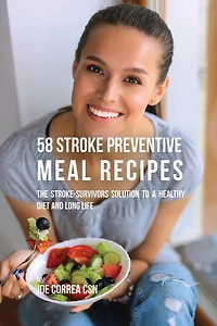 58 Stroke Preventive Meal Recipes: The Stroke-Survivors Solution to a Healthy Diet and Long Life