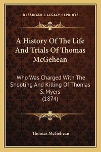 A History Of The Life And Trials Of Thomas McGehean: Who Was Charged With The Shooting And Killing Of Thomas S. Myers (1874)