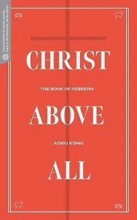 Christ Above All: The Book Of Hebrews