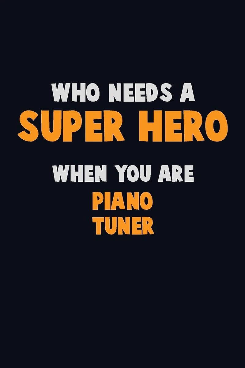Who Need A SUPER HERO, When You Are Piano Tuner: 6X9 Career Pride 120 pages Writing Notebooks