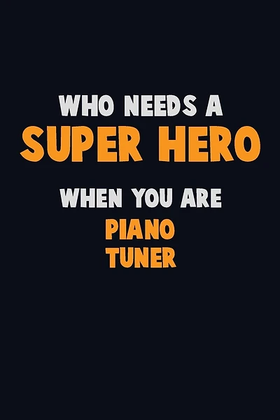 Who Need A SUPER HERO, When You Are Piano Tuner: 6X9 Career Pride 120 pages Writing Notebooks