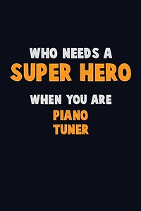 Who Need A SUPER HERO, When You Are Piano Tuner: 6X9 Career Pride 120 pages Writing Notebooks