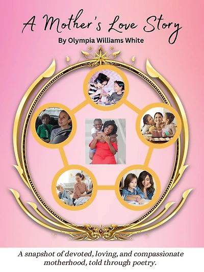A Mother's Love Story: A snapshot of devoted, loving and compassionate motherhood, told through poetry.