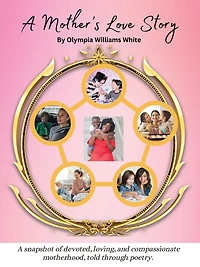 A Mother's Love Story: A snapshot of devoted, loving and compassionate motherhood, told through poetry.