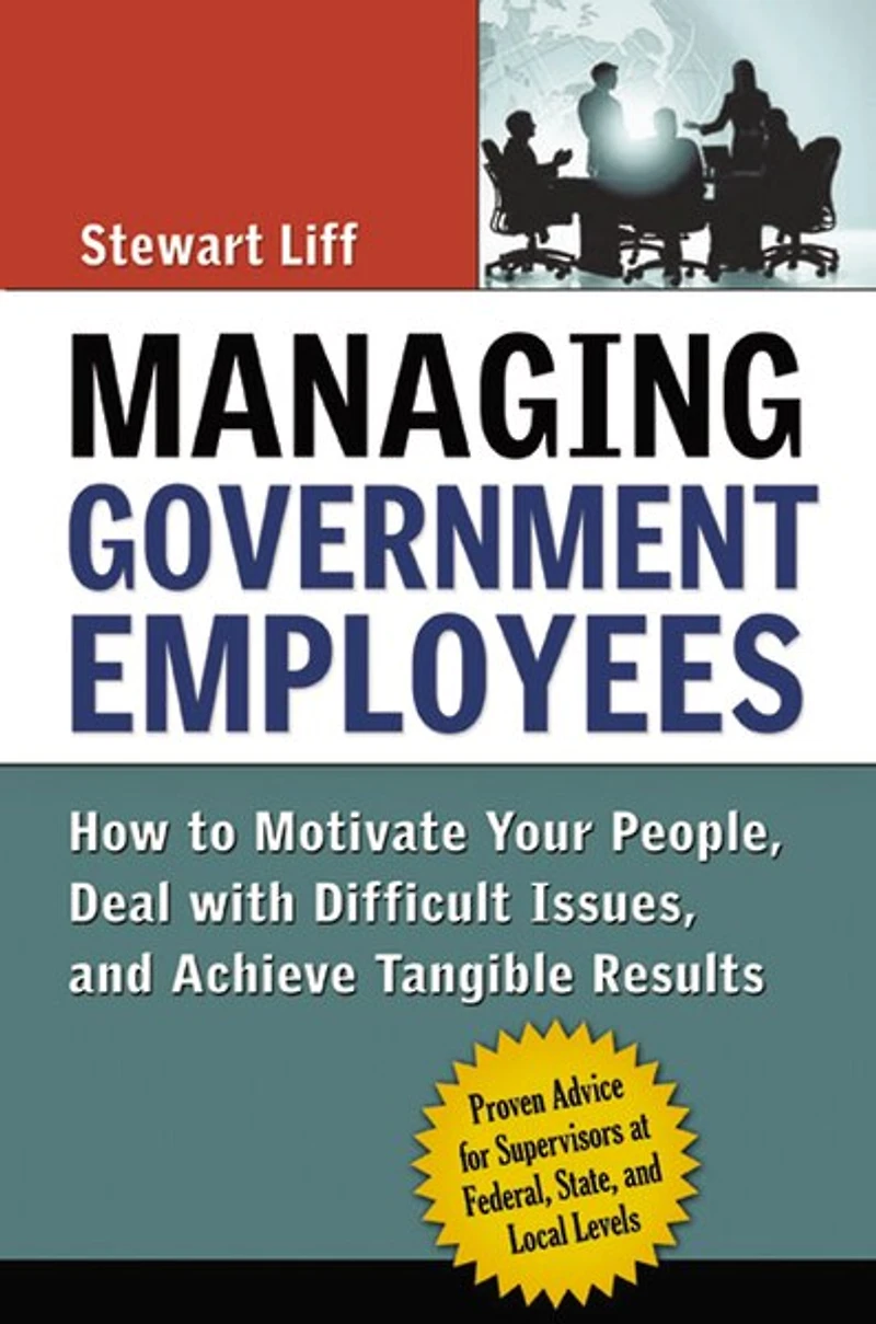 Managing Government Employees: How To Motivate Your People, Deal With Difficult Issues, And Achieve Tangible Results