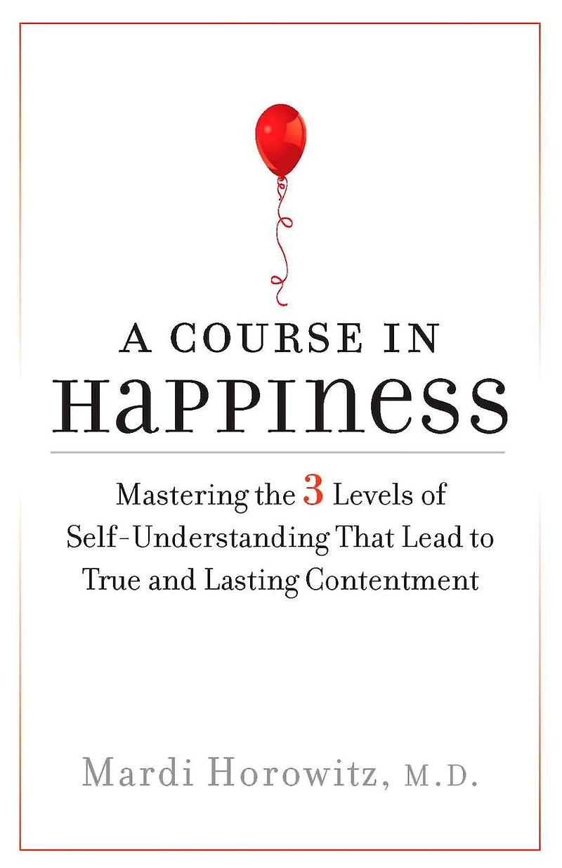 A Course Happiness: Mastering the 3 Levels of Self-Understanding That Lead to True and Lasting Contentment