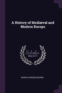 A History of Mediæval and Modern Europe