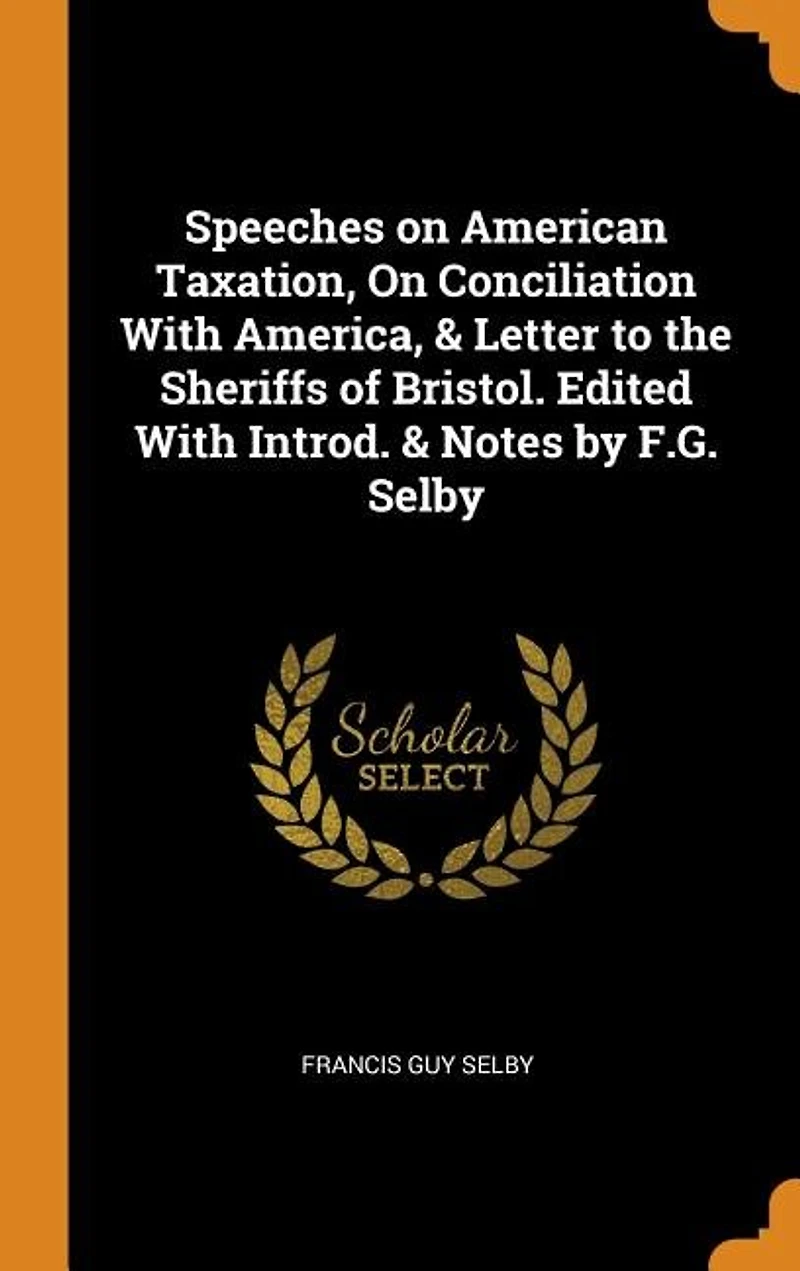 Speeches On American Taxation, Conciliation With America, & Letter to the Sheriffs of Bristol. Edited Introd. Notes by F.G. Selby