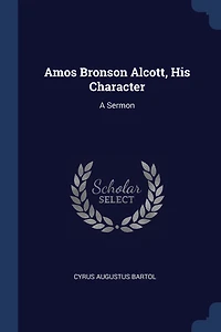 Amos Bronson Alcott, His Character: A Sermon