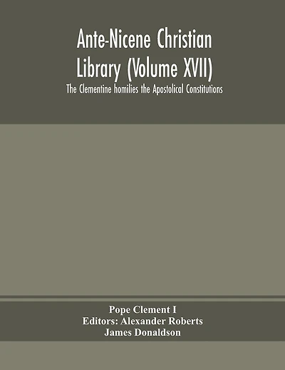 Ante-nicene Christian Library (volume Xvii) The Clementine Homilies The Apostolical Constitutions