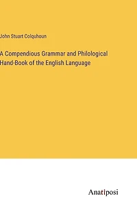 A Compendious Grammar and Philological Hand-Book of the English Language